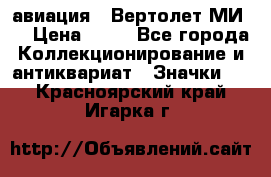 1.1) авиация : Вертолет МИ 8 › Цена ­ 49 - Все города Коллекционирование и антиквариат » Значки   . Красноярский край,Игарка г.